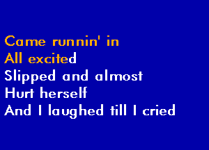 Ca me runnin' in

All excited

Slipped and almost
Hurt herself
And I laughed till I cried