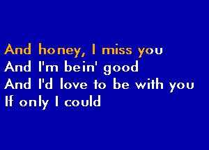 And honey, I miss you

And I'm bein' good

And I'd love to be with you
If only I could