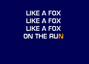 LIKE A FOX
LIKE A FOX
LIKE A FOX

ON THE RUN