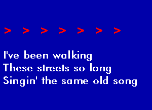 I've been walking
These streets so long
Singin' the same old song