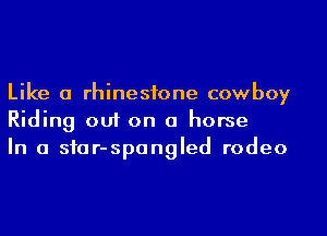 Like a rhinestone cowboy
Riding out on a horse
In a siar-spangled rodeo