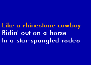 Like a rhinestone cowboy
Ridin' out on a horse
In a siar-spangled rodeo