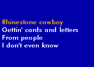 Rhinestone cowboy
Geifin' cards and IeiTers

From people
I don't even know
