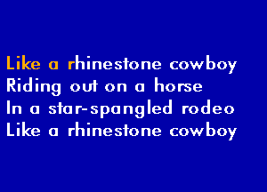 Like a rhinestone cowboy
Riding out on a horse

In a siar-spangled rodeo
Like a rhinestone cowboy