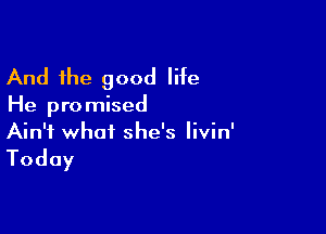 And the good life

He pro mised

Ain't what she's livin'

Today