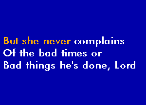 But she never complains

Of the bad times or
Bad things he's done, Lord