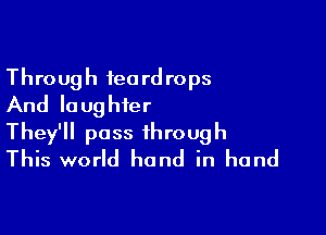 Through ieord rops
And lo ughier

They'll pass through
This world hand in hand