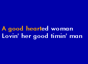 A good hearted woman

Lovin' her good fimin' man