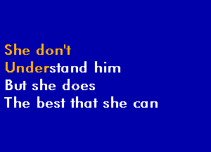 She don't
Understand him

Buf she does
The best that she can