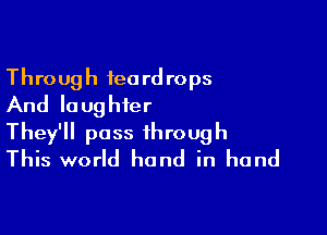 Through ieord rops
And lo ughier

They'll pass through
This world hand in hand