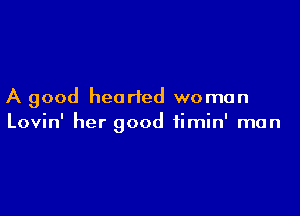 A good hearted woman

Lovin' her good fimin' man