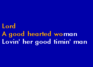 Lord

A good hearted woman
Lovin' her good fimin' man