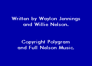 Written by Woonn Jennings
and Willie Nelson.

Copyright Polygrom
and Full Nelson Music.