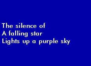 The silence of

A falling star
Lighis up a purple sky