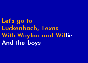 Lefs go to
Luckenbach, Texas

With Waylon and Willie
And the boys