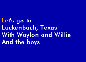 Lefs go to
Luckenbach, Texas

With Waylon and Willie
And the boys