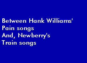 Between Hank Williams'
Pain songs

And, Newberry's

Train songs