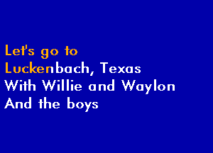Lefs go to
Luckenbach, Texas

With Willie and Waylon
And the boys