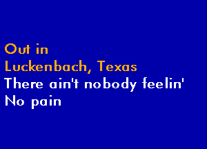 Out in
Luckenbach, Texas

There ain't nobody feelin'
No pain