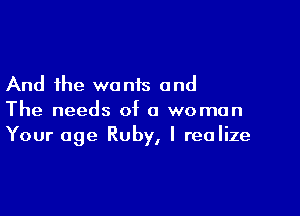 And the wonis and

The needs of a woman
Your age Ruby, I realize