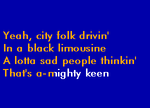 Yea h, ciiy folk drivin'
In a black limousine

A IoHa sad people 1hinkin'
Thafs a-mighiy keen