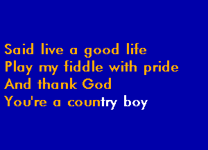 Said live a good Me
Play my fiddle with pride

And thank God

You're a country boy