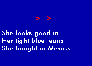 She looks good in

Her fight blue ieons
She bought in Mexico
