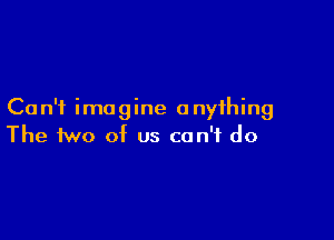 Ca n'f imagine a nyihing

The two of us can't do