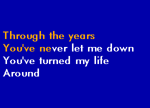 Through the years

You've never let me down

You've turned my life

Around