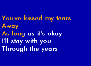 You've kissed my fears
Away

As long as it's okay
I'll stay with you
Through the years