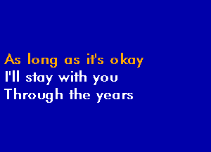 As long as H's okay

I'll stay with you
Through the years