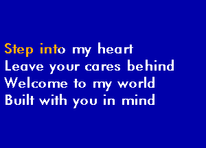 Step into my heart
Leave your cares behind
Welcome to my world
Built with you in mind