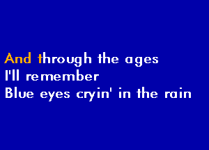 And through the ages

I'll remember
Blue eyes cryin' in the rain