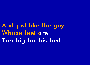 And iusi like the guy

Whose feet a re

Too big for his bed