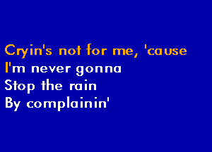 Cryin's not for me, 'cuuse
I'm never gonna

Stop the rain
By complainin'