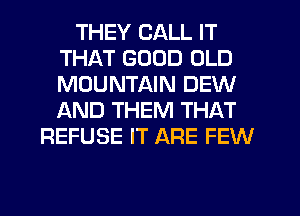 THEY CALL IT
THAT GOOD OLD
MOUNTAIN DEW
AND THEM THAT

REFUSE IT ARE FEW
