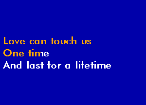 Love can touch us

One time
And last for a lifetime