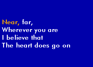 Near, for,
Wherever you are

I believe that
The heart does go on