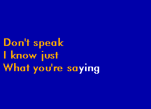 Don't speak

I know just
What you're saying