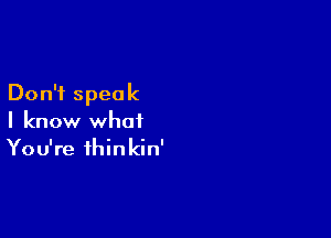 Don't speak

I know what
You're thinkin'