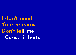 I don't need
Your reasons

Don't tell me
Cause it hurts