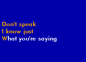 Don't speak

I know just
What you're saying