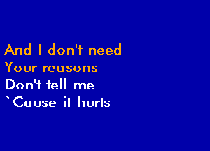 And I don't need

Your rea sons

Don't tell me
Cause it hurts