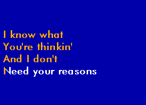 I know what
You're thinkin'

And I don't

Need your rea so ns