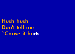 Hush hush

Don't tell me
Cause it hurts