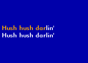 Hush hush darlin'

Hush hush darlin'