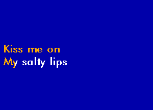 Kiss me on

My salty lips