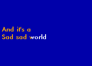 And ifs a

Sad sad world