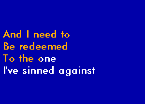 And I need 10

Be redeemed

To the one
I've sinned against