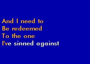 And I need 10

Be redeemed

To the one
I've sinned against